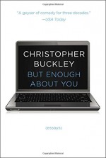 But Enough About You: Essays - Christopher Buckley