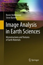 Image Analysis in Earth Sciences: Microstructures and Textures of Earth Materials (Lecture Notes in Earth Sciences) - Renxe9e Heilbronner, Steve Barrett