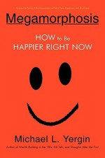 Megamorphosis: How to Be Happier Right Now - Michael Yergin