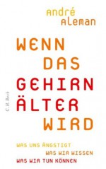 Wenn das Gehirn älter wird: Was uns ängstigt. Was wir wissen. Was wir tun können (German Edition) - Andre Aleman, Bärbel Jänicke, Marlene Müller-Haas