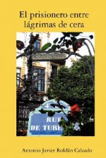 El Prisionero Entre Lagrimas de Cera - Antonio Javier Roldán Calzado
