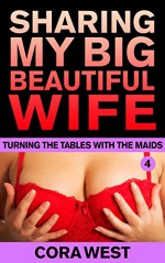 Sharing My Big Beautiful Wife: Turning the Tables with the Maids - Cora West