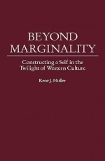 Beyond Marginality: Constructing a Self in the Twilight of Western Culture - Rene J. Muller