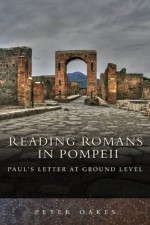 Reading Romans in Pompeii: Paul's letter at ground level - Peter Oakes