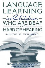 Language Learning in Children Who Are Deaf and Hard of Hearing: Multiple Pathways - Susan R. Easterbrooks, Sharon Baker