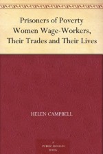 Prisoners of Poverty Women Wage-Workers, Their Trades and Their Lives - Helen Campbell