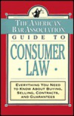 The ABA Guide to Consumer Law: Everything You Need to Know About Buying, Selling, Contracts, and Guarantees - The American Bar Association