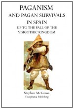 Paganism and Pagan Survivals in Spain: Up to the Fall of the Visigothic Kingdom - Stephen McKenna