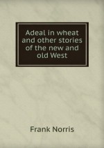 Adeal in wheat and other stories of the new and old West - Frank Norris