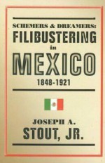 Schemers and Dreamers: Filibustering in Mexico, 1848-1921 - Joseph A. Stout Jr.