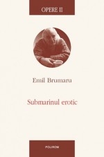 Opere II. Submarinul erotic - Emil Brumaru