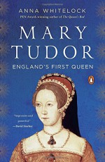 Mary Tudor: England's First Queen - Anna Whitelock