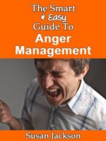 The Smart & Easy Guide To Anger Management: The Self Help Solution For Managing Anger Problems In Relationships For Men, Women & Kids - Susan Jackson