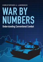 War by Numbers: Understanding Conventional Combat - Christopher A. Lawrence