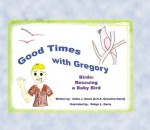 Good Times with Gregory: Birds: Rescuing a Baby Bird - Helen Davis, Robyn Davis