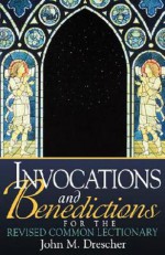 Invocations and Benedictions for the Revised Common Lectionary - John M. Drescher