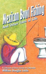 Mexican Bowl Fishing: And Other Tales of Life - William Douglas Little