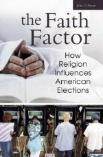 The Faith Factor: How Religion Influences American Elections - John C. Green