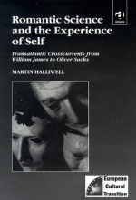 Romantic Science and the Experience of Self: Transatlantic Crosscurrents from William James to Oliver Sacks - Martin Halliwell