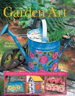 Garden Art: Delightful Projects for a Beautiful Outdoor Space - Mickey Baskett