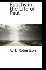 Epochs in the Life of Paul - A. Robertson