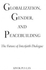 Globalization, Gender, and Peacebuilding: The Future of Interfaith Dialogue - Pui-Lan Kwok