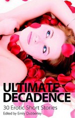 Ultimate Decadence: 30 Erotic Short Stories - Maxim Jakubowski, Rachel Kramer Bussel, Marcelle Perks, Suzanne Portnoy, Simon Morgan, Donna George Storey, Madeline Moore, Sarah Berry, Elizabeth Coldwell, Miranda Forbes, Jeremy Edwards, Alyson Fixter, Mark Farley, Kitty Meadows, Karen Krizanovich, Justine Elyot, Laure