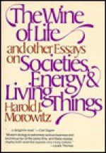 The Wine of Life, and Other Essays on Societies, Energy & Living Things - Harold J. Morowitz