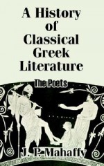 A History of Classical Greek Literature: The Poets - John Pentland Mahaffy