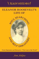 Eleanor Roosevelts Life of Soul Searching and Self Discovery: From Depression and Betrayal to First Lady of the World - Ann Atkins