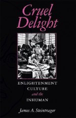 Cruel Delight: Enlightenment Culture and the Inhuman - James Steintrager