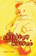 The Children and the Wolves - Adam Rapp