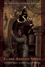 The End of the Story: The Collected Fantasies, Vol. 1 - Ron Hilger, Scott Connors, Clark Ashton Smith