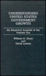 Understanding United States Government Growth: An Empirical Analysis of the Postwar Era - William D. Berry, David Lowery