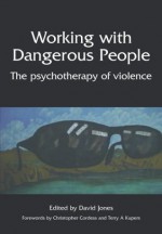 Working with Dangerous People: The Psychotherapy of Violence - David Jones