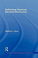 Rethinking American Electoral Democracy - Matthew Streb