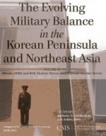 Evolving Military Balance in the Korean Peninsula and Northeast Asia, The: Missile, Dprk and Rok Nuclear Forces, and External Nuclear Forces - Anthony H. Cordesman, Ashley Hess