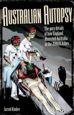 Australian Autopsy: The Gory Details of How England Dissected Australia in the 2010/11 Ashes - Jarrod Kimber