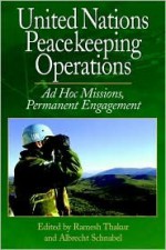 United Nations Peacekeeping Operations: Ad Hoc Missions, Permanent Engagement - Ramesh Chandra Thakur, Thakur, Ramesh (Ed.) / Schnabel, Albrecht (Ed.) Thakur, Ramesh (Ed.) / Schnabel, Albrecht (Ed.)