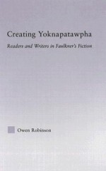 Creating Yoknapatawpha: Readers and Writers in Faulkner's Fiction - Owen Robinson