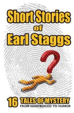 Short Stories of Earl Staggs: Mystery Tales from Hardboiled to Humor - Earl Staggs