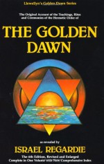 The Golden Dawn: The Original Account of the Teachings, Rites, and Ceremonies of the Hermetic Order - Israel Regardie, Cris Monnastre, Carl Weschcke