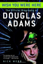 Wish You Were Here: The Official Biography of Douglas Adams - Nick Webb