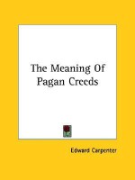 The Meaning of Pagan Creeds - Edward Carpenter