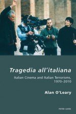 Tragedia All'italiana: Italian Cinema and Italian Terrorisms, 1970-2010 - Alan O'Leary