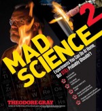 Mad Science 2: Experiments You Can Do At Home, But STILL Probably Shouldn't (Theo Gray's Mad Science) - Theodore Gray