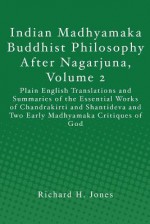 Indian Madhyamaka Buddhist Philosophy After Nagarjuna, Volume 2: Plain English Translations and Summaries of the Essential Works of Chandrakirti and S - Richard H. Jones