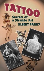 Tattoo: Secrets of a Strange Art - Albert Parry