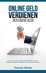 Online Geld verdienen - Der eigene Blog: Wie Du deinen eigenen professionellen Blog erstellst und damit erfolgreich Geld verdienst - Maximale Freiheit ... Online Geld verdienen) (German Edition) - Thomas Winter