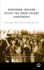 Northern Ireland After The Good Friday Agreement: Victims, Grievance and Blame - Mike Morrissey, Marie Smyth